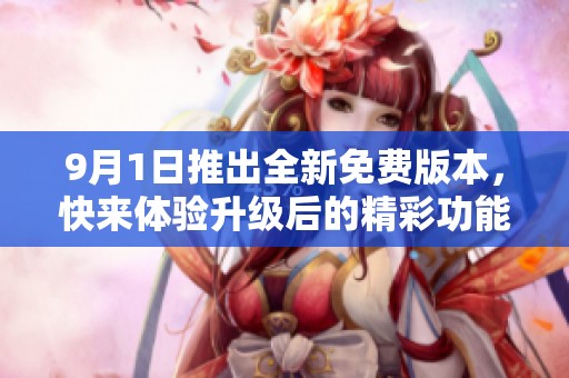 9月1日推出全新免费版本，快来体验升级后的精彩功能！