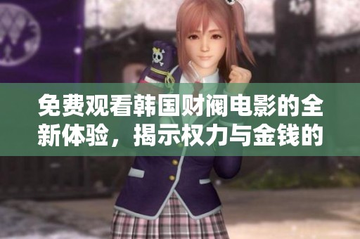 免费观看韩国财阀电影的全新体验，揭示权力与金钱的背后真相