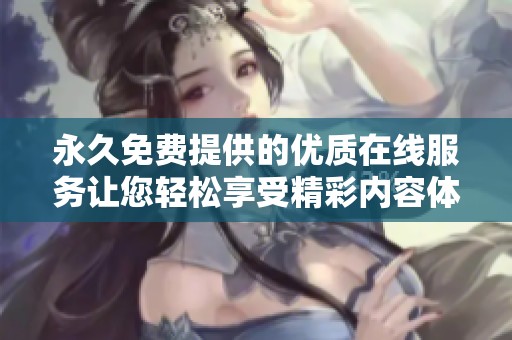 永久免费提供的优质在线服务让您轻松享受精彩内容体验