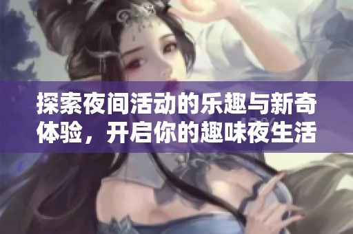 探索夜间活动的乐趣与新奇体验，开启你的趣味夜生活之旅