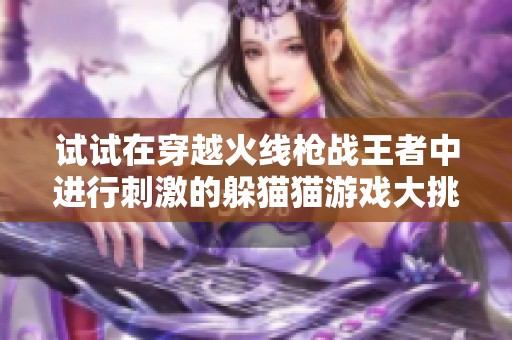 试试在穿越火线枪战王者中进行刺激的躲猫猫游戏大挑战