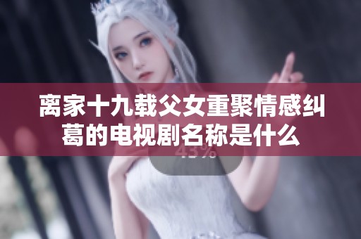 离家十九载父女重聚情感纠葛的电视剧名称是什么