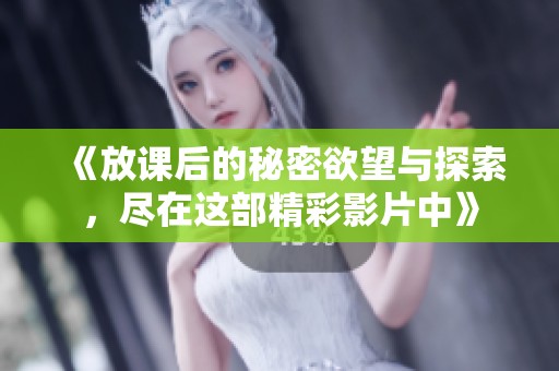 《放课后的秘密欲望与探索，尽在这部精彩影片中》