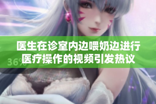 医生在诊室内边喂奶边进行医疗操作的视频引发热议