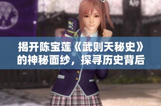 揭开陈宝莲《武则天秘史》的神秘面纱，探寻历史背后的女人掌权传奇
