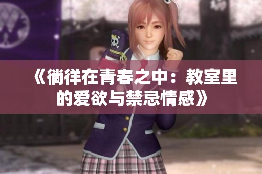《徜徉在青春之中：教室里的爱欲与禁忌情感》