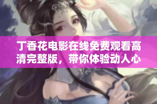丁香花电影在线免费观看高清完整版，带你体验动人心弦的故事情感