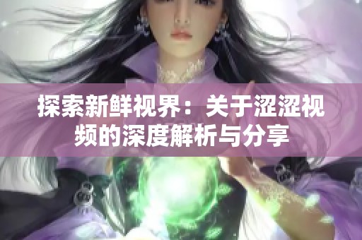 探索新鲜视界：关于涩涩视频的深度解析与分享