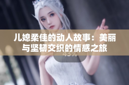 儿媳柔佳的动人故事：美丽与坚韧交织的情感之旅
