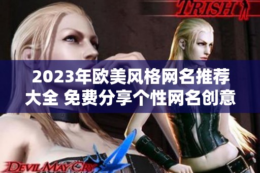 2023年欧美风格网名推荐大全 免费分享个性网名创意