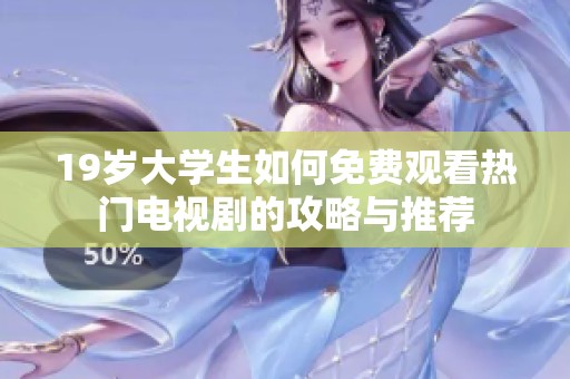 19岁大学生如何免费观看热门电视剧的攻略与推荐