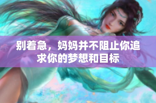 别着急，妈妈并不阻止你追求你的梦想和目标