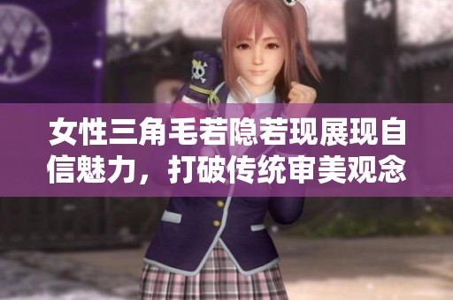 女性三角毛若隐若现展现自信魅力，打破传统审美观念的界限