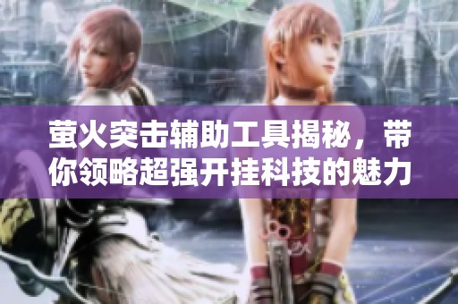 萤火突击辅助工具揭秘，带你领略超强开挂科技的魅力