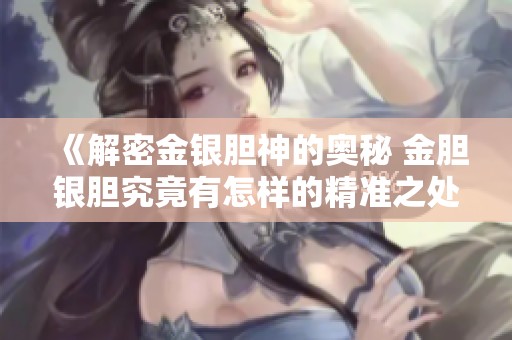 《解密金银胆神的奥秘 金胆银胆究竟有怎样的精准之处》