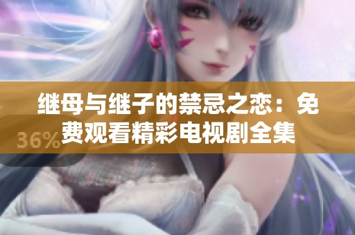 继母与继子的禁忌之恋：免费观看精彩电视剧全集