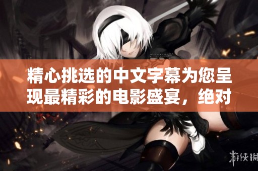 精心挑选的中文字幕为您呈现最精彩的电影盛宴，绝对不容错过
