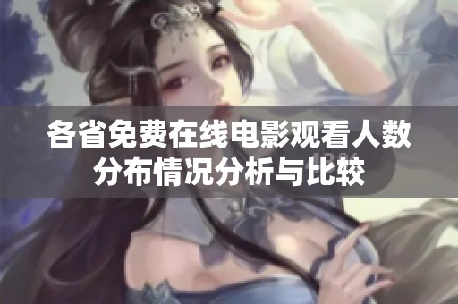 各省免费在线电影观看人数分布情况分析与比较