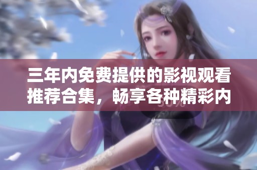 三年内免费提供的影视观看推荐合集，畅享各种精彩内容