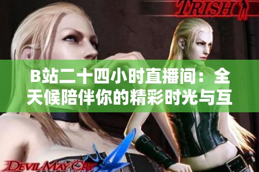 B站二十四小时直播间：全天候陪伴你的精彩时光与互动体验