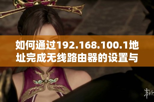 如何通过192.168.100.1地址完成无线路由器的设置与管理