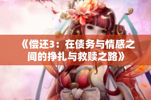 《偿还3：在债务与情感之间的挣扎与救赎之路》