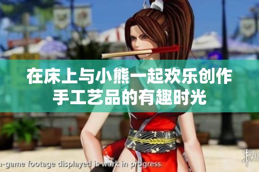 在床上与小熊一起欢乐创作手工艺品的有趣时光