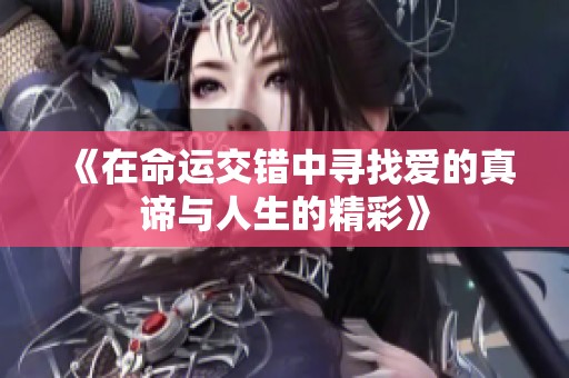 《在命运交错中寻找爱的真谛与人生的精彩》