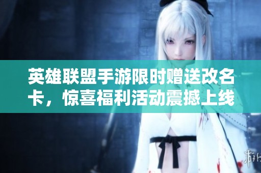 英雄联盟手游限时赠送改名卡，惊喜福利活动震撼上线！