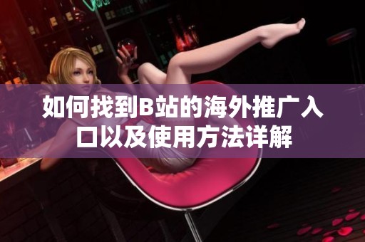 如何找到B站的海外推广入口以及使用方法详解