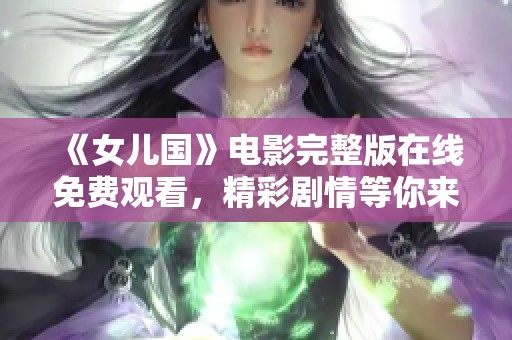 《女儿国》电影完整版在线免费观看，精彩剧情等你来体验