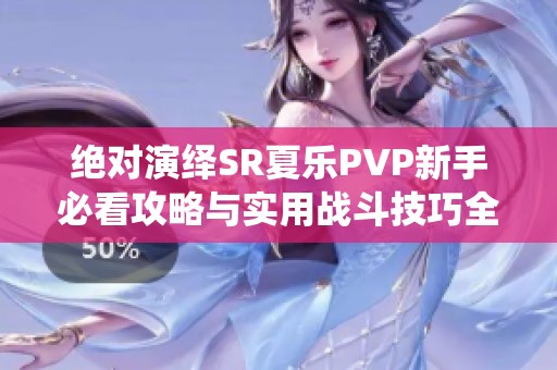 绝对演绎SR夏乐PVP新手必看攻略与实用战斗技巧全面解析