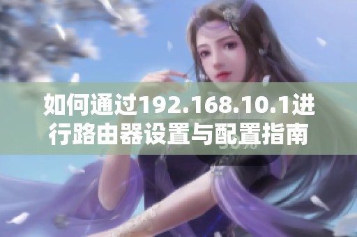 如何通过192.168.10.1进行路由器设置与配置指南