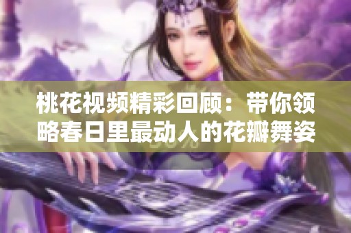 桃花视频精彩回顾：带你领略春日里最动人的花瓣舞姿