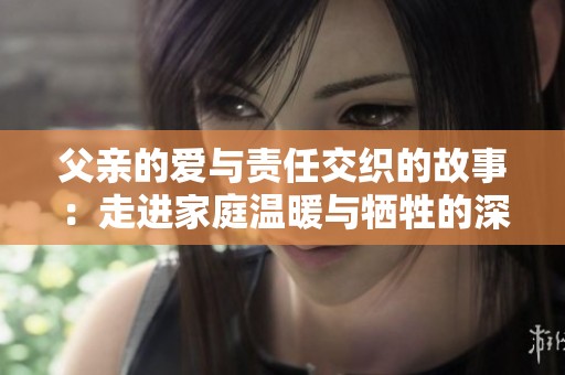 父亲的爱与责任交织的故事：走进家庭温暖与牺牲的深刻探索