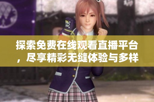 探索免费在线观看直播平台，尽享精彩无缝体验与多样化内容