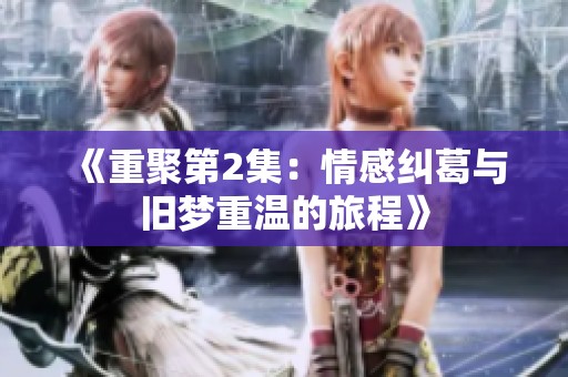 《重聚第2集：情感纠葛与旧梦重温的旅程》