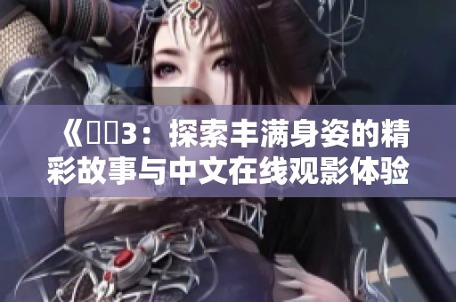 《妺妺3：探索丰满身姿的精彩故事与中文在线观影体验》