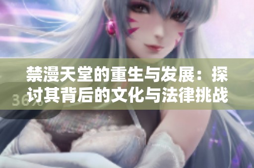 禁漫天堂的重生与发展：探讨其背后的文化与法律挑战