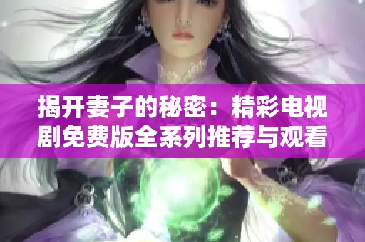 揭开妻子的秘密：精彩电视剧免费版全系列推荐与观看指南