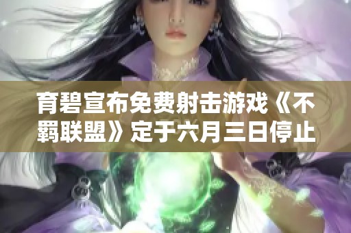 育碧宣布免费射击游戏《不羁联盟》定于六月三日停止服务