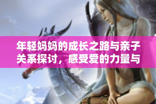 年轻妈妈的成长之路与亲子关系探讨，感受爱的力量与挑战