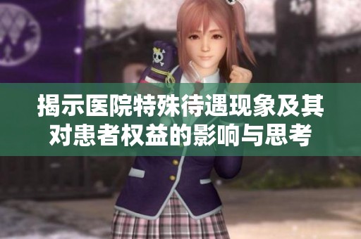 揭示医院特殊待遇现象及其对患者权益的影响与思考