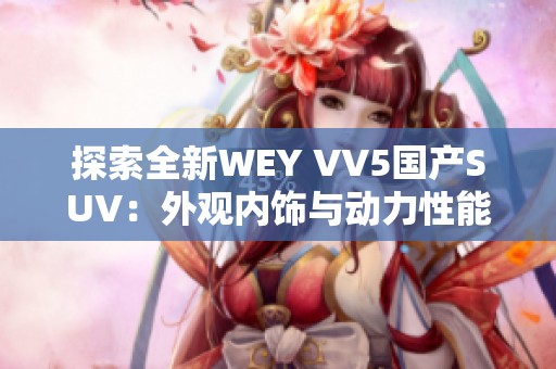 探索全新WEY VV5国产SUV：外观内饰与动力性能深度解析视频