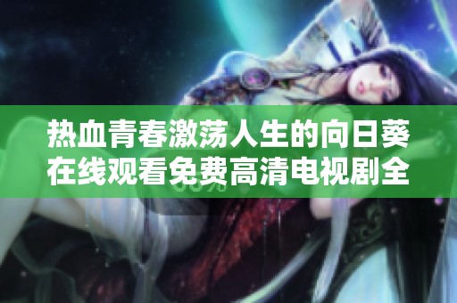 热血青春激荡人生的向日葵在线观看免费高清电视剧全新精彩呈现