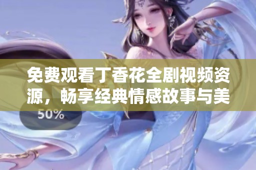 免费观看丁香花全剧视频资源，畅享经典情感故事与美丽画面体验