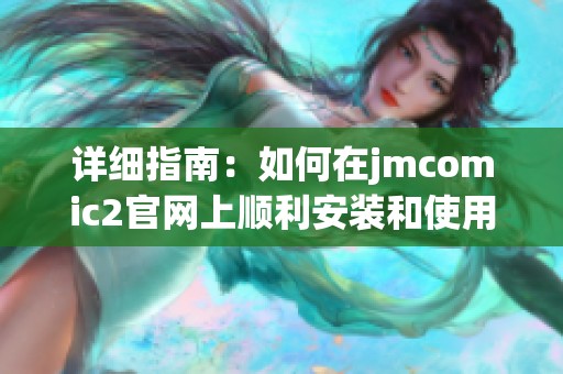 详细指南：如何在jmcomic2官网上顺利安装和使用漫画资源管理工具