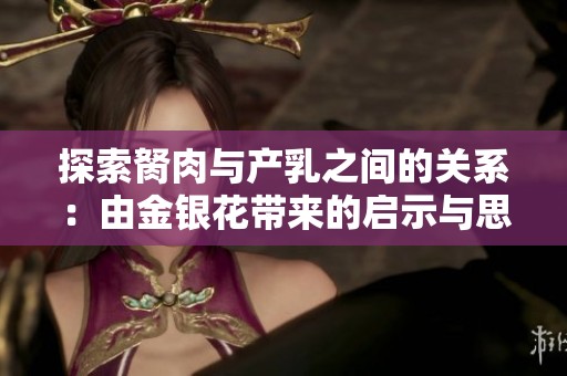 探索胬肉与产乳之间的关系：由金银花带来的启示与思考