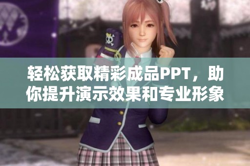 轻松获取精彩成品PPT，助你提升演示效果和专业形象