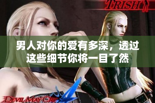 男人对你的爱有多深，透过这些细节你将一目了然